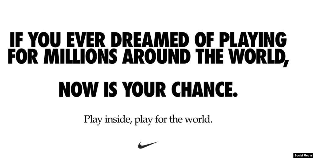 Компанія-виробник спортивного одягу Nike логотипу не змінила, але своє повідомлення поширила у соціальних мережах: &laquo;Якщо коли-небудь ви мріяли грати за мільйони по всьому світу, зараз &ndash; ваш шанс. Грайте всередині, грайте за світ&raquo;. Як і багатьом іншим компаніям, Nike довелося закрити чимало магазинів по всьому світу.